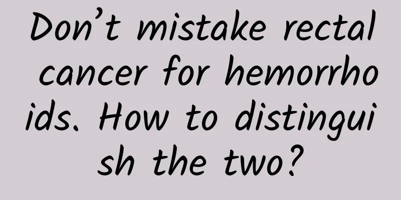 Don’t mistake rectal cancer for hemorrhoids. How to distinguish the two?