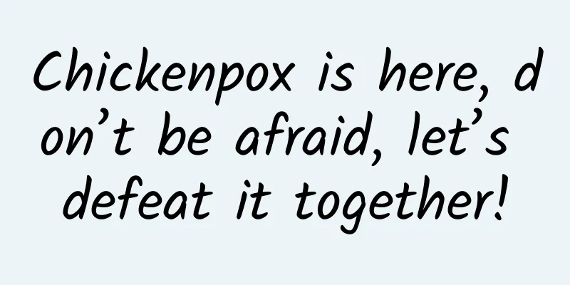 Chickenpox is here, don’t be afraid, let’s defeat it together!