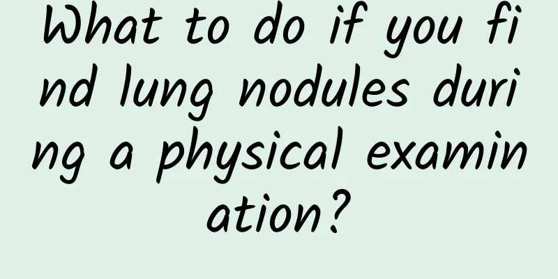 What to do if you find lung nodules during a physical examination?