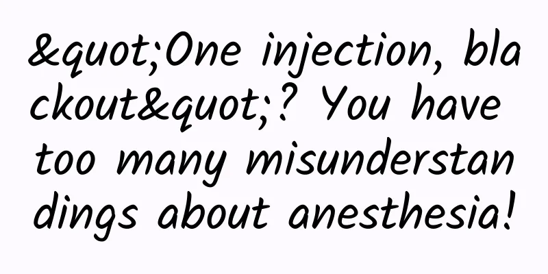 "One injection, blackout"? You have too many misunderstandings about anesthesia!