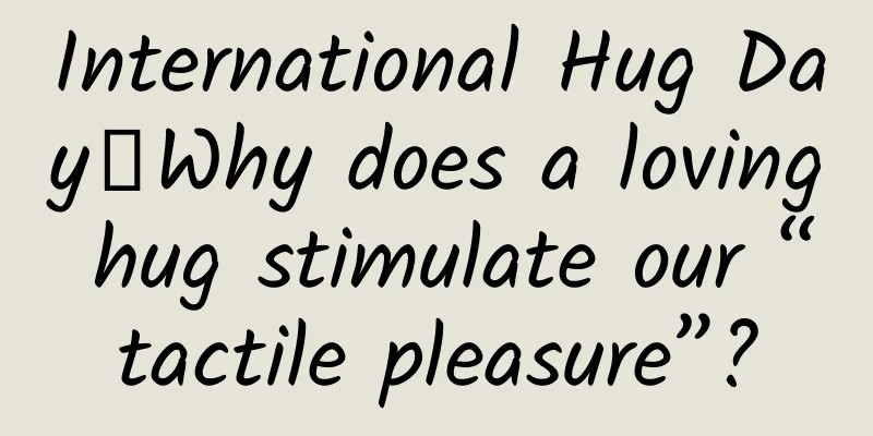 International Hug Day丨Why does a loving hug stimulate our “tactile pleasure”?
