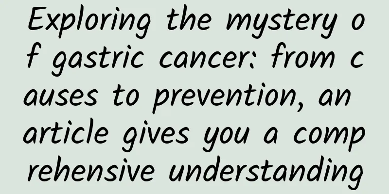 Exploring the mystery of gastric cancer: from causes to prevention, an article gives you a comprehensive understanding