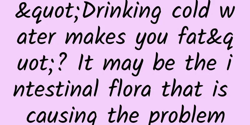 "Drinking cold water makes you fat"? It may be the intestinal flora that is causing the problem
