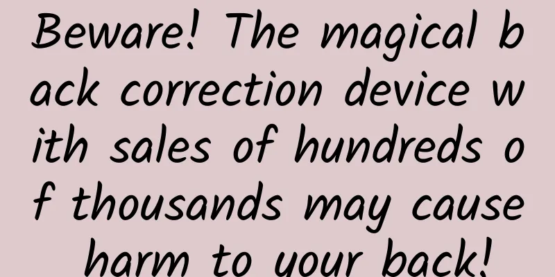 Beware! The magical back correction device with sales of hundreds of thousands may cause harm to your back!