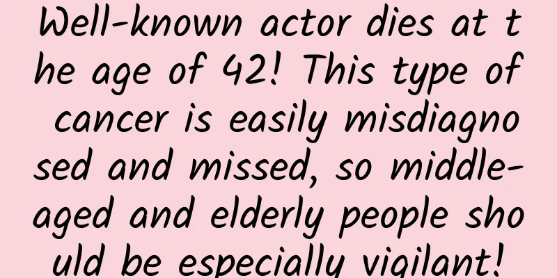Well-known actor dies at the age of 42! This type of cancer is easily misdiagnosed and missed, so middle-aged and elderly people should be especially vigilant!