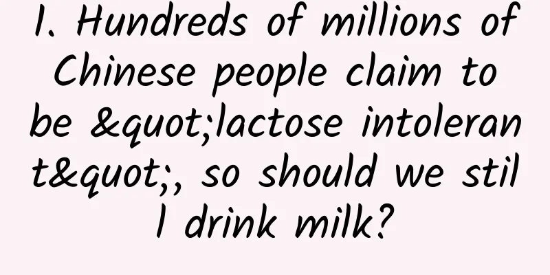 1. Hundreds of millions of Chinese people claim to be "lactose intolerant", so should we still drink milk?
