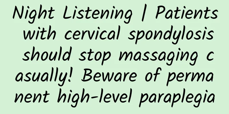 Night Listening | Patients with cervical spondylosis should stop massaging casually! Beware of permanent high-level paraplegia
