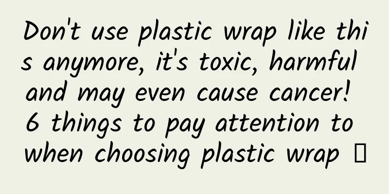 Don't use plastic wrap like this anymore, it's toxic, harmful and may even cause cancer! 6 things to pay attention to when choosing plastic wrap →
