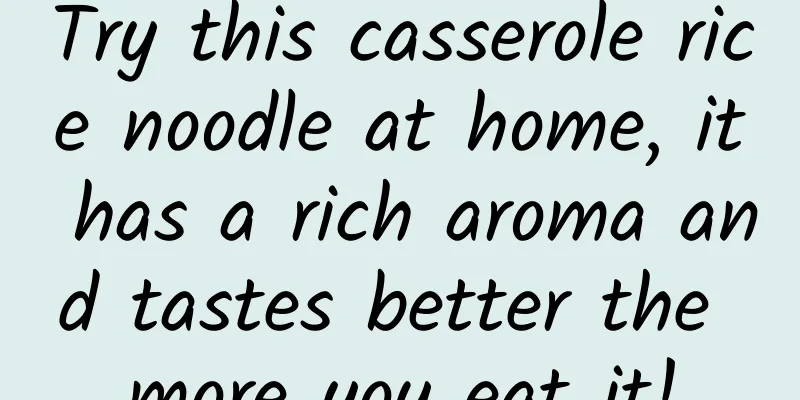 Try this casserole rice noodle at home, it has a rich aroma and tastes better the more you eat it!