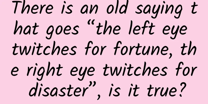 There is an old saying that goes “the left eye twitches for fortune, the right eye twitches for disaster”, is it true?
