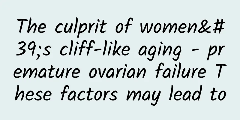 The culprit of women's cliff-like aging - premature ovarian failure These factors may lead to