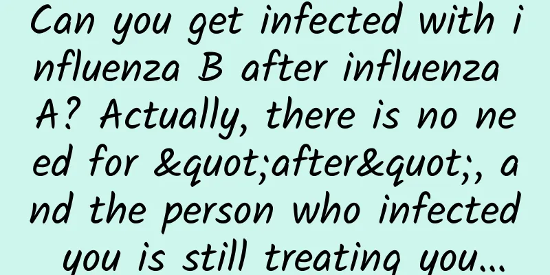 Can you get infected with influenza B after influenza A? Actually, there is no need for "after", and the person who infected you is still treating you...