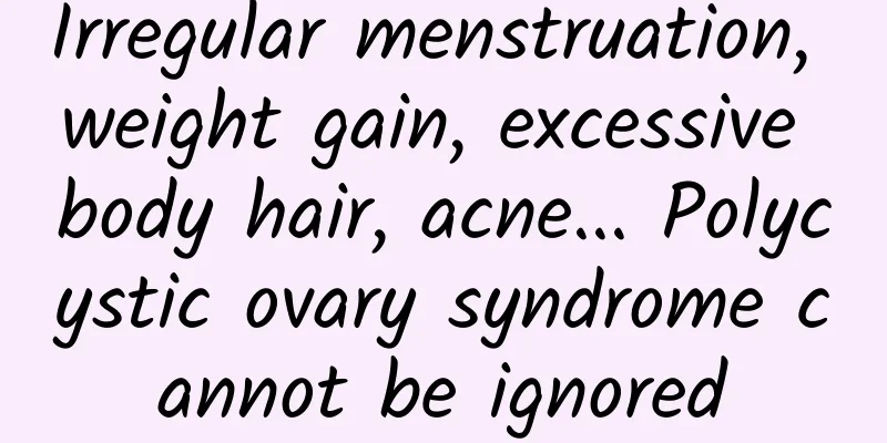 Irregular menstruation, weight gain, excessive body hair, acne... Polycystic ovary syndrome cannot be ignored