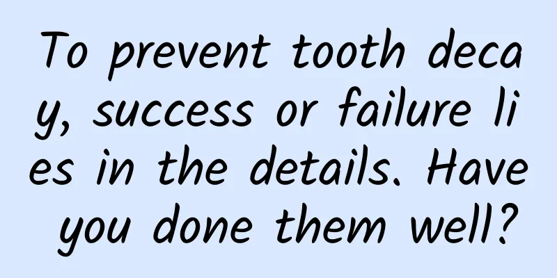 To prevent tooth decay, success or failure lies in the details. Have you done them well?