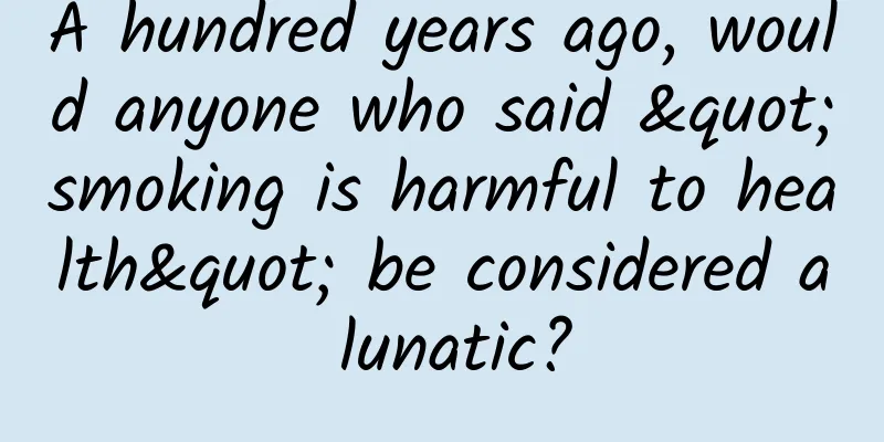 A hundred years ago, would anyone who said "smoking is harmful to health" be considered a lunatic?