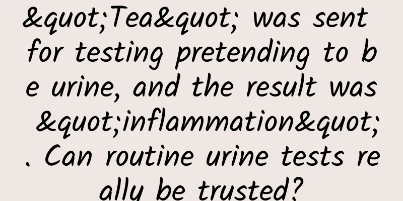 "Tea" was sent for testing pretending to be urine, and the result was "inflammation". Can routine urine tests really be trusted?