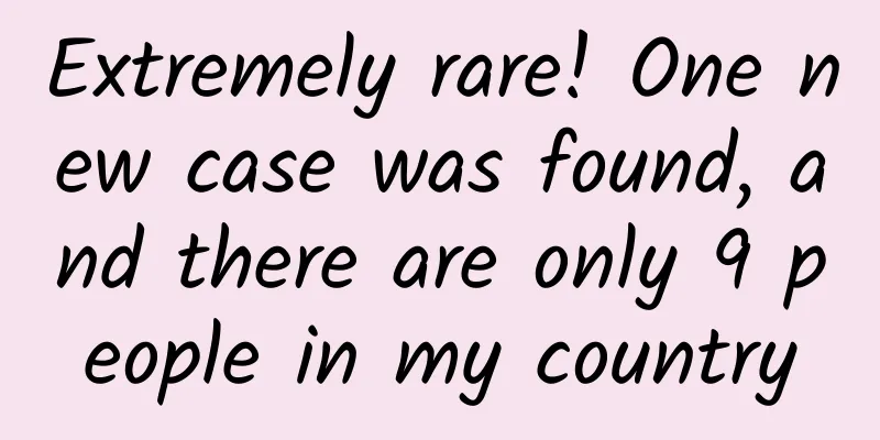 Extremely rare! One new case was found, and there are only 9 people in my country