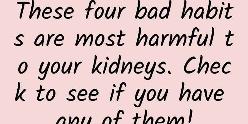 These four bad habits are most harmful to your kidneys. Check to see if you have any of them!