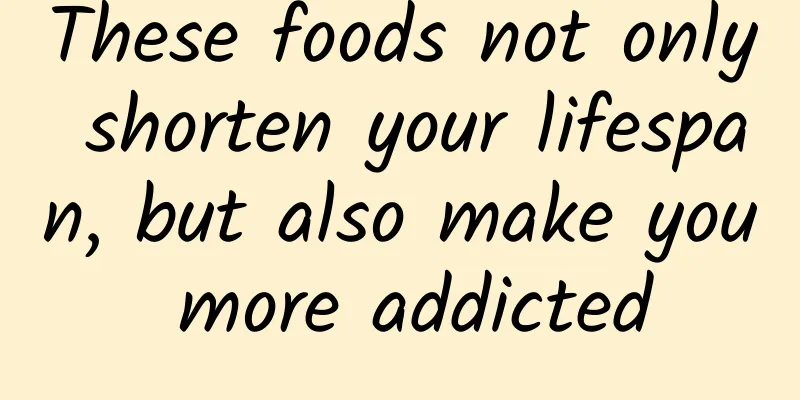 These foods not only shorten your lifespan, but also make you more addicted