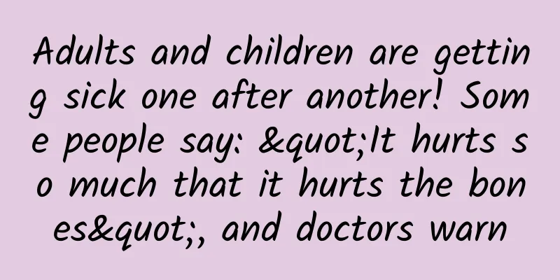 Adults and children are getting sick one after another! Some people say: "It hurts so much that it hurts the bones", and doctors warn
