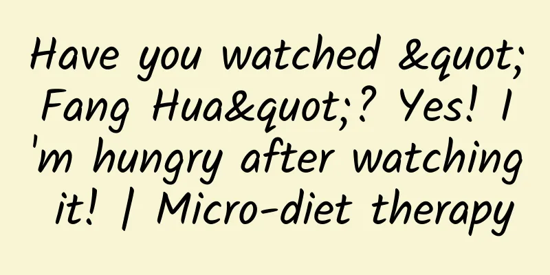 Have you watched "Fang Hua"? Yes! I'm hungry after watching it! | Micro-diet therapy