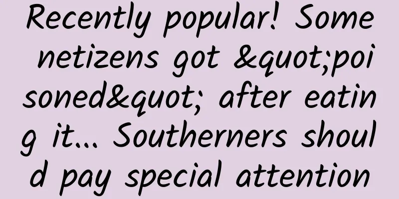 ​Recently popular! Some netizens got "poisoned" after eating it... Southerners should pay special attention