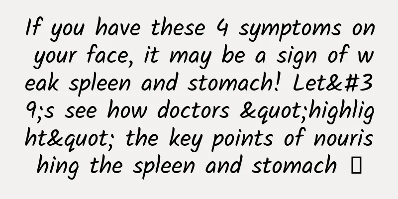 If you have these 4 symptoms on your face, it may be a sign of weak spleen and stomach! Let's see how doctors "highlight" the key points of nourishing the spleen and stomach →