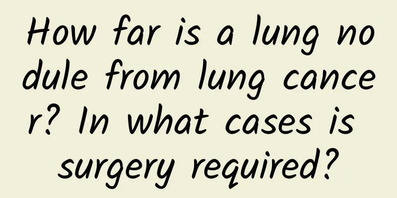 How far is a lung nodule from lung cancer? In what cases is surgery required?