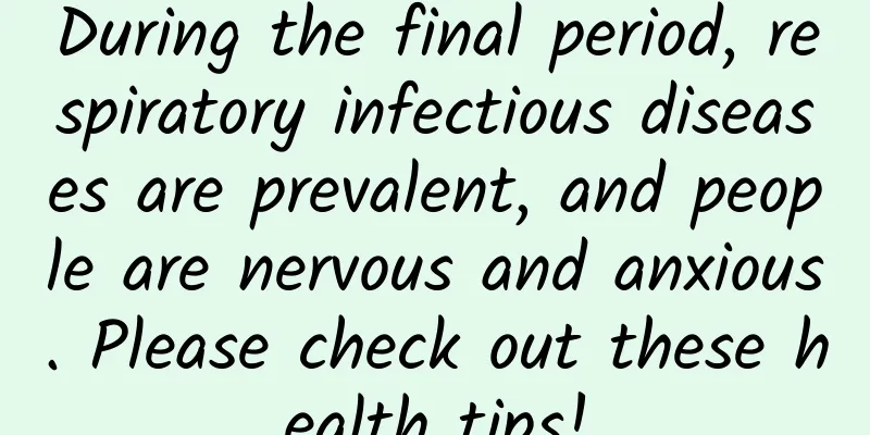 During the final period, respiratory infectious diseases are prevalent, and people are nervous and anxious. Please check out these health tips!