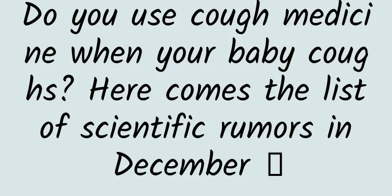 Do you use cough medicine when your baby coughs? Here comes the list of scientific rumors in December →