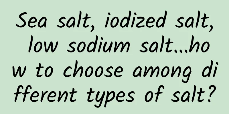 Sea salt, iodized salt, low sodium salt...how to choose among different types of salt?