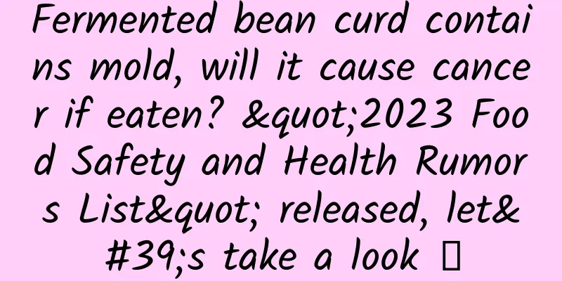 Fermented bean curd contains mold, will it cause cancer if eaten? "2023 Food Safety and Health Rumors List" released, let's take a look →
