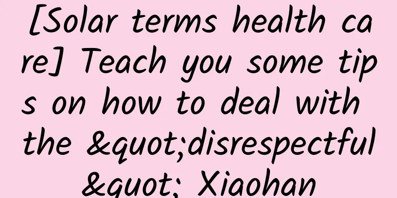 [Solar terms health care] Teach you some tips on how to deal with the "disrespectful" Xiaohan