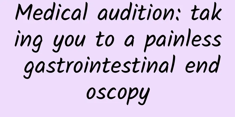 Medical audition: taking you to a painless gastrointestinal endoscopy