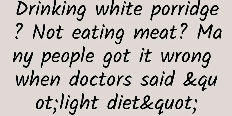 Drinking white porridge? Not eating meat? Many people got it wrong when doctors said "light diet"