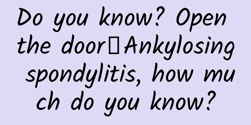 Do you know? Open the door┋Ankylosing spondylitis, how much do you know?