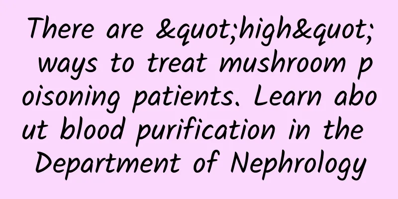 There are "high" ways to treat mushroom poisoning patients. Learn about blood purification in the Department of Nephrology