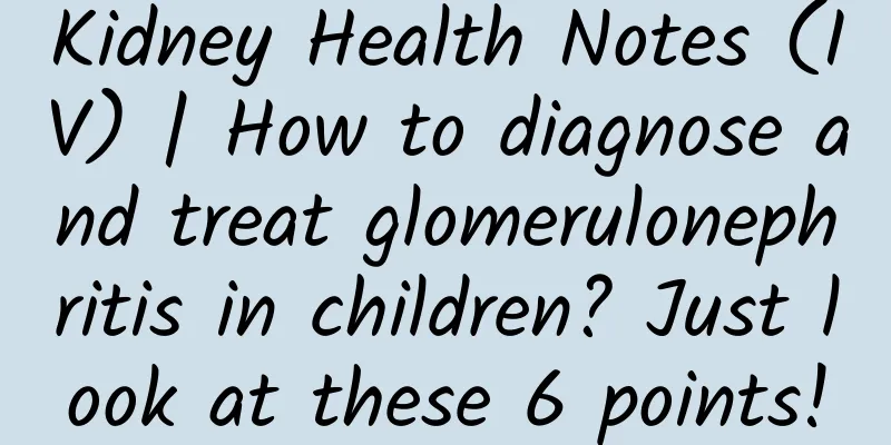 Kidney Health Notes (IV) | How to diagnose and treat glomerulonephritis in children? Just look at these 6 points!