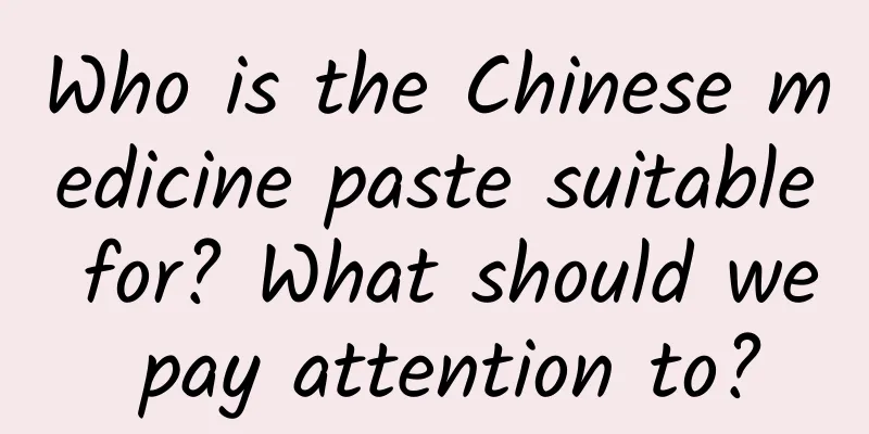 Who is the Chinese medicine paste suitable for? What should we pay attention to?