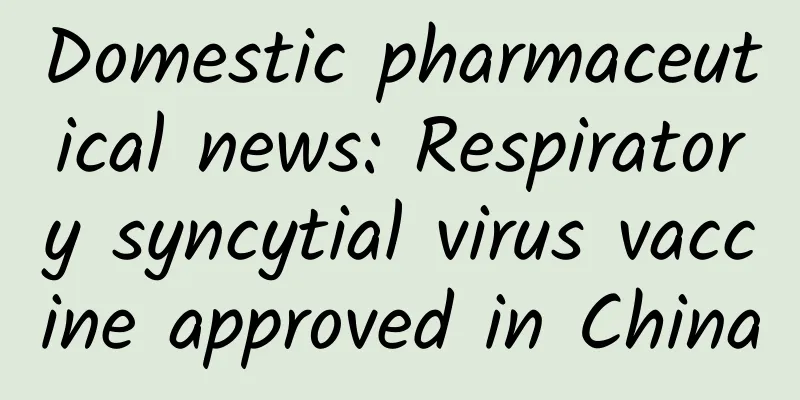 Domestic pharmaceutical news: Respiratory syncytial virus vaccine approved in China