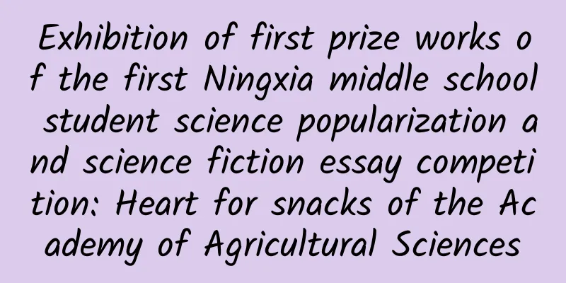 Exhibition of first prize works of the first Ningxia middle school student science popularization and science fiction essay competition: Heart for snacks of the Academy of Agricultural Sciences