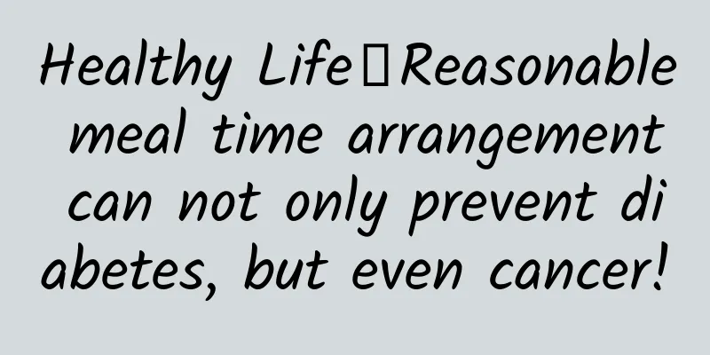 Healthy Life丨Reasonable meal time arrangement can not only prevent diabetes, but even cancer!