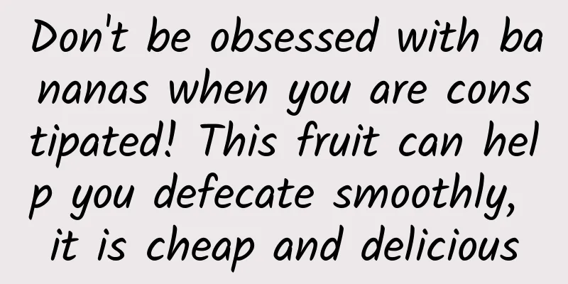 Don't be obsessed with bananas when you are constipated! This fruit can help you defecate smoothly, it is cheap and delicious