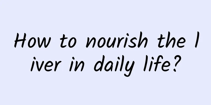 How to nourish the liver in daily life?