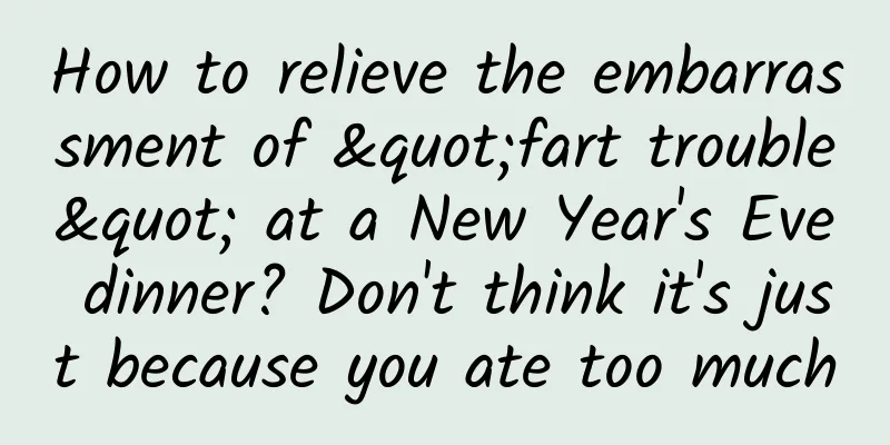 How to relieve the embarrassment of "fart trouble" at a New Year's Eve dinner? Don't think it's just because you ate too much