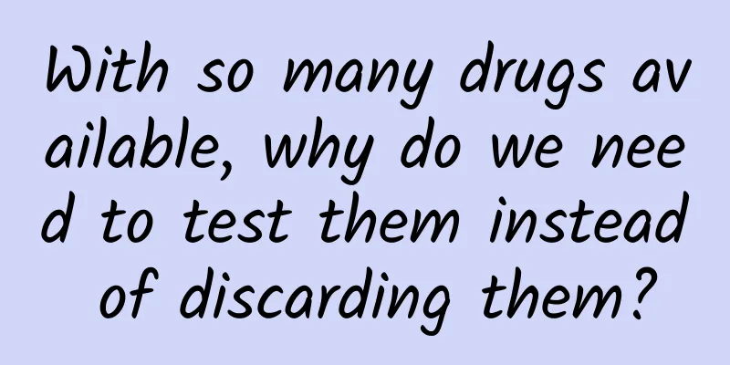 With so many drugs available, why do we need to test them instead of discarding them?