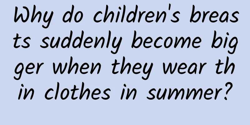 Why do children's breasts suddenly become bigger when they wear thin clothes in summer?
