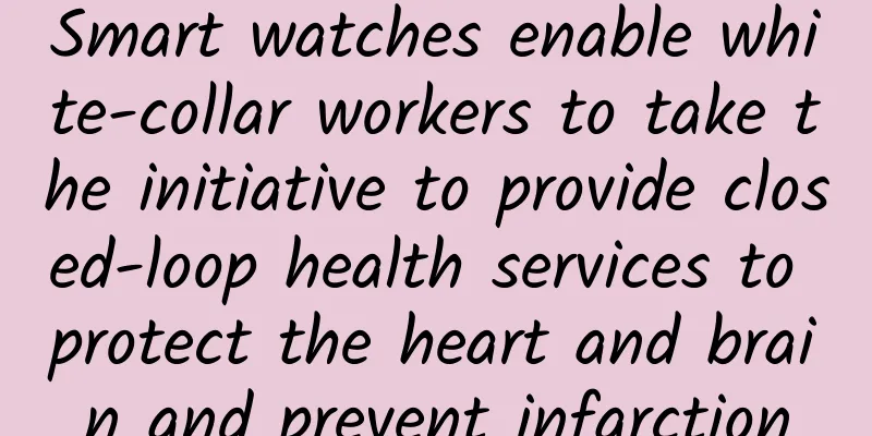 Smart watches enable white-collar workers to take the initiative to provide closed-loop health services to protect the heart and brain and prevent infarction