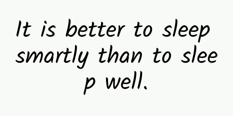 It is better to sleep smartly than to sleep well.