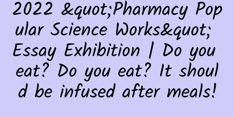 2022 "Pharmacy Popular Science Works" Essay Exhibition | Do you eat? Do you eat? It should be infused after meals!